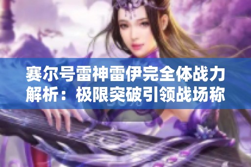 赛尔号雷神雷伊完全体战力解析：极限突破引领战场称霸之路
