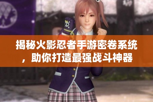 揭秘火影忍者手游密卷系统，助你打造最强战斗神器