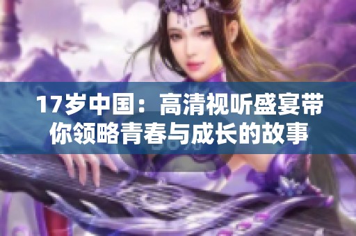 17岁中国：高清视听盛宴带你领略青春与成长的故事