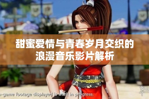 甜蜜爱情与青春岁月交织的浪漫音乐影片解析