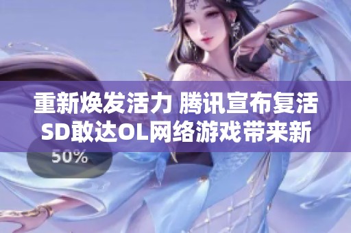 重新焕发活力 腾讯宣布复活SD敢达OL网络游戏带来新体验