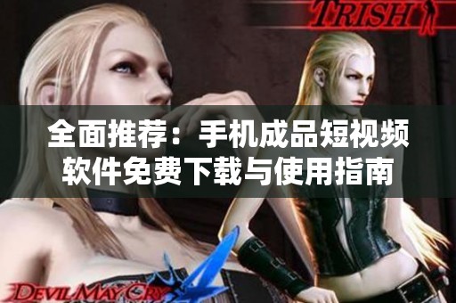 全面推荐：手机成品短视频软件免费下载与使用指南