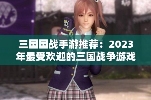 三国国战手游推荐：2023年最受欢迎的三国战争游戏排行榜分析