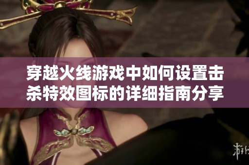 穿越火线游戏中如何设置击杀特效图标的详细指南分享