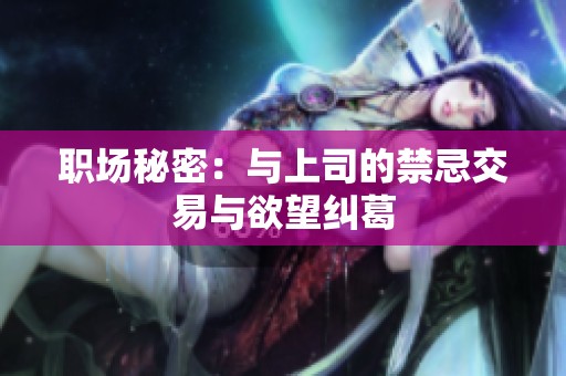职场秘密：与上司的禁忌交易与欲望纠葛
