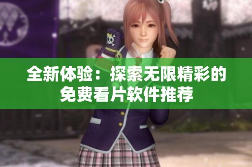 全新体验：探索无限精彩的免费看片软件推荐