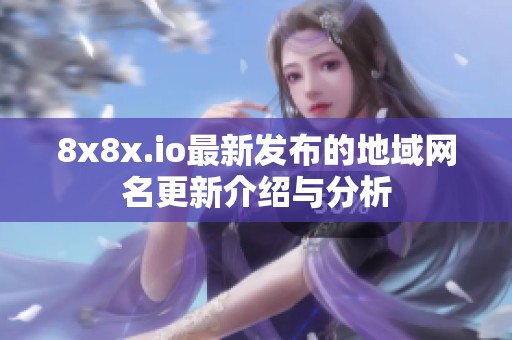 8x8x.io最新发布的地域网名更新介绍与分析