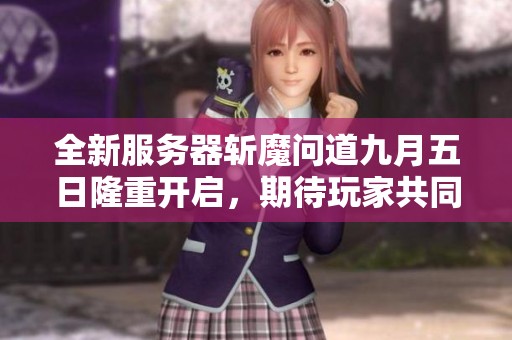 全新服务器斩魔问道九月五日隆重开启，期待玩家共同冒险