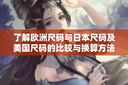 了解欧洲尺码与日本尺码及美国尺码的比较与换算方法