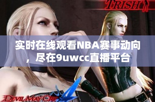 实时在线观看NBA赛事动向，尽在9uwcc直播平台