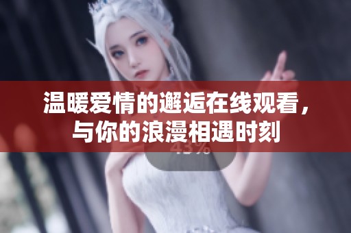 温暖爱情的邂逅在线观看，与你的浪漫相遇时刻