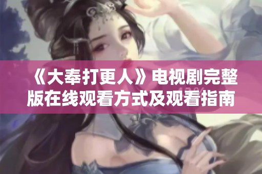 《大奉打更人》电视剧完整版在线观看方式及观看指南全攻略