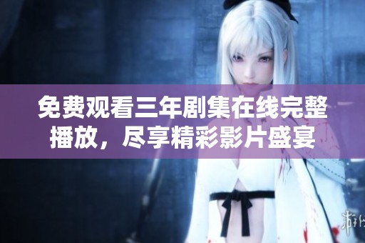 免费观看三年剧集在线完整播放，尽享精彩影片盛宴