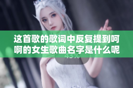 这首歌的歌词中反复提到呵啊的女生歌曲名字是什么呢