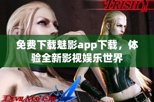 免费下载魅影app下载，体验全新影视娱乐世界