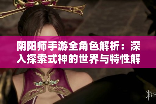 阴阳师手游全角色解析：深入探索式神的世界与特性解析