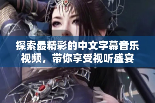 探索最精彩的中文字幕音乐视频，带你享受视听盛宴