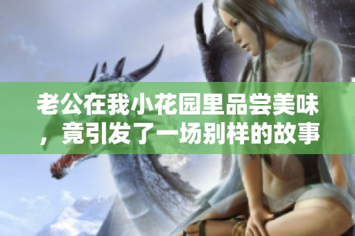 老公在我小花园里品尝美味，竟引发了一场别样的故事