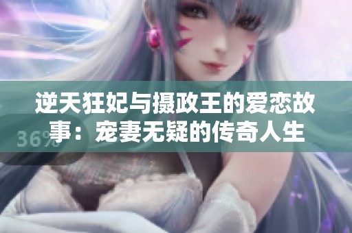 逆天狂妃与摄政王的爱恋故事：宠妻无疑的传奇人生