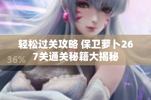 轻松过关攻略 保卫萝卜267关通关秘籍大揭秘