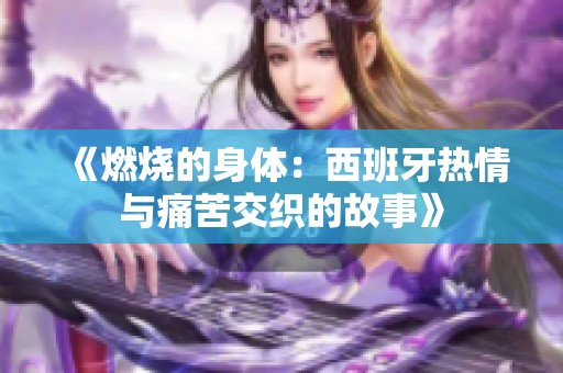 《燃烧的身体：西班牙热情与痛苦交织的故事》