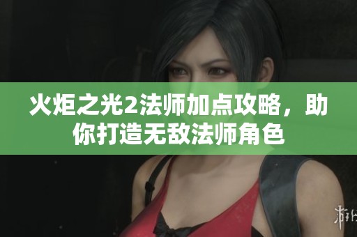 火炬之光2法师加点攻略，助你打造无敌法师角色