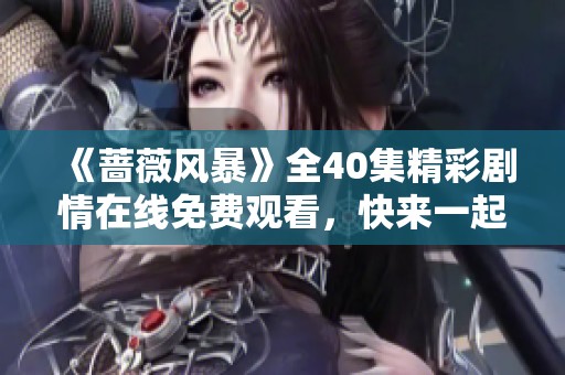 《蔷薇风暴》全40集精彩剧情在线免费观看，快来一起追剧吧！