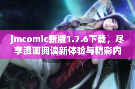jmcomic新版1.7.6下载，尽享漫画阅读新体验与精彩内容
