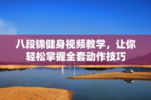 八段锦健身视频教学，让你轻松掌握全套动作技巧