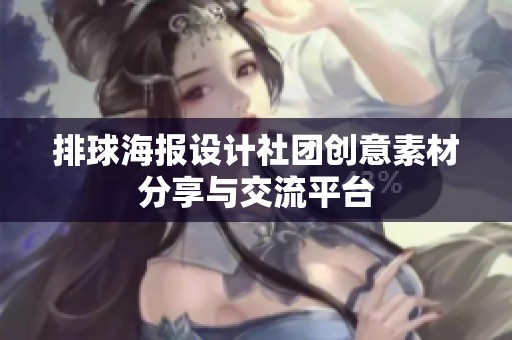 排球海报设计社团创意素材分享与交流平台