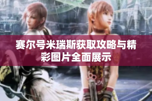 赛尔号米瑞斯获取攻略与精彩图片全面展示