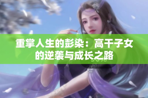 重掌人生的彭染：高干子女的逆袭与成长之路