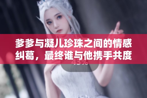 爹爹与凝儿珍珠之间的情感纠葛，最终谁与他携手共度余生
