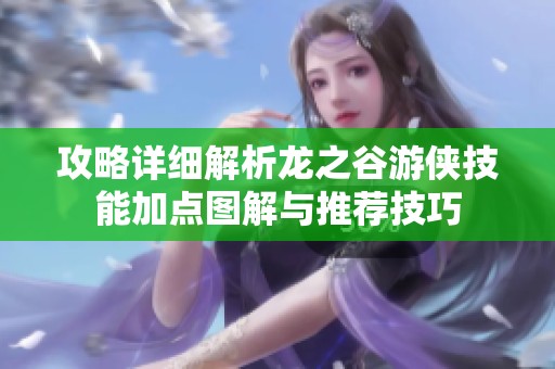 攻略详细解析龙之谷游侠技能加点图解与推荐技巧