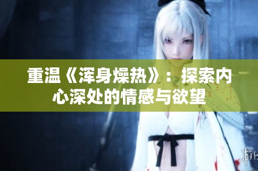 重温《浑身燥热》：探索内心深处的情感与欲望