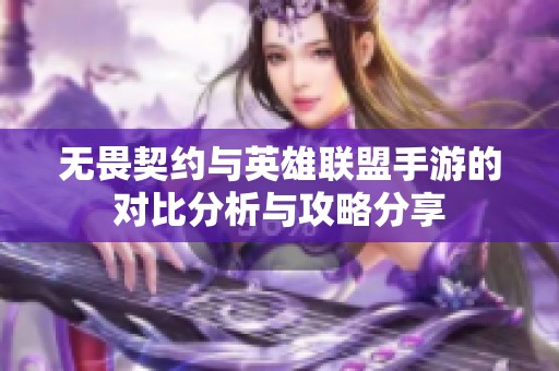 无畏契约与英雄联盟手游的对比分析与攻略分享