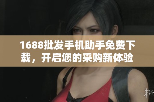 1688批发手机助手免费下载，开启您的采购新体验