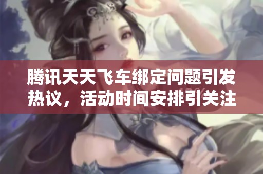 腾讯天天飞车绑定问题引发热议，活动时间安排引关注