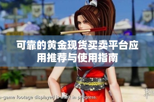 可靠的黄金现货买卖平台应用推荐与使用指南