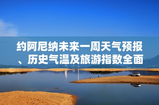 约阿尼纳未来一周天气预报、历史气温及旅游指数全面解析