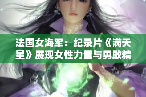 法国女海军：纪录片《满天星》展现女性力量与勇敢精神