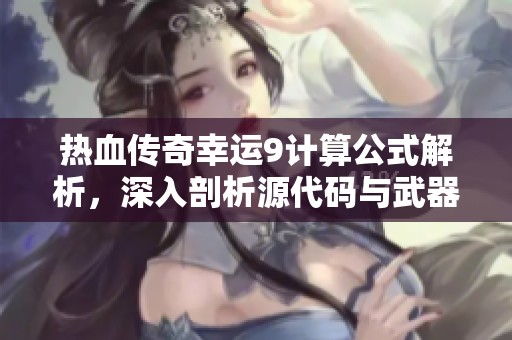 热血传奇幸运9计算公式解析，深入剖析源代码与武器机制