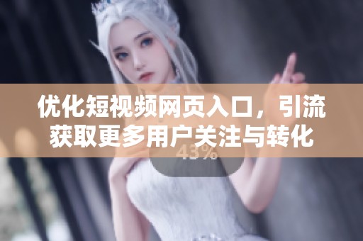 优化短视频网页入口，引流获取更多用户关注与转化