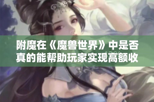 附魔在《魔兽世界》中是否真的能帮助玩家实现高额收益分析