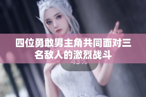 四位勇敢男主角共同面对三名敌人的激烈战斗