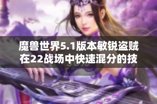魔兽世界5.1版本敏锐盗贼在22战场中快速混分的技巧与策略全解析