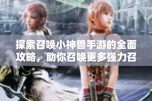 探索召唤小神兽手游的全面攻略，助你召唤更多强力召唤兽
