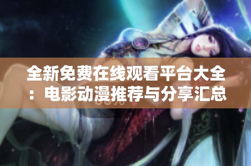 全新免费在线观看平台大全：电影动漫推荐与分享汇总