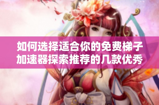 如何选择适合你的免费梯子加速器探索推荐的几款优秀方案