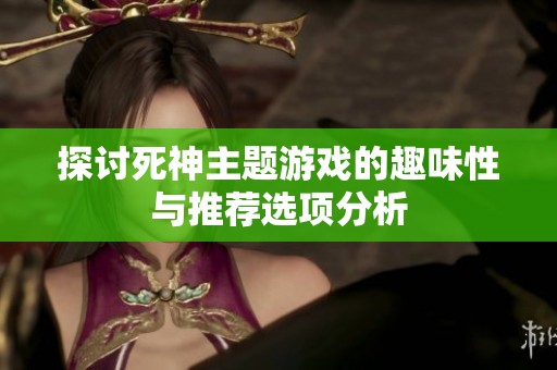 探讨死神主题游戏的趣味性与推荐选项分析